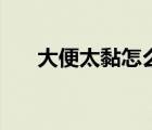 大便太黏怎么办（大便太黏说明什么）