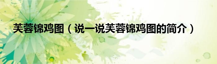 芙蓉锦鸡图（说一说芙蓉锦鸡图的简介）
