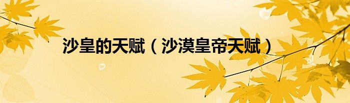 沙皇的天赋（沙漠皇帝天赋）