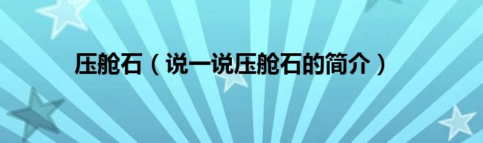 压舱石（说一说压舱石的简介）