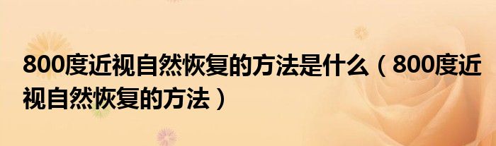 800度近视自然恢复的方法是什么（800度近视自然恢复的方法）