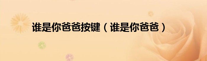 谁是你爸爸按键（谁是你爸爸）