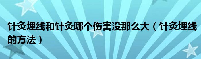 针灸埋线和针灸哪个伤害没那么大（针灸埋线的方法）