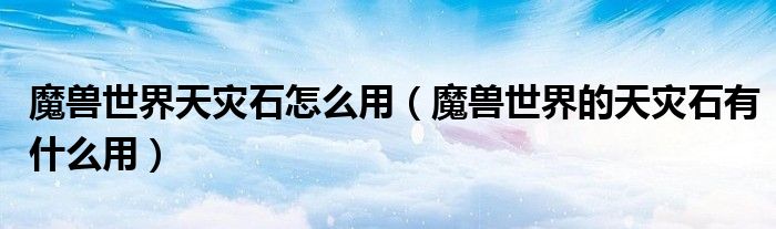 魔兽世界天灾石怎么用（魔兽世界的天灾石有什么用）