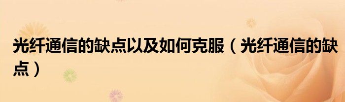 光纤通信的缺点以及如何克服（光纤通信的缺点）