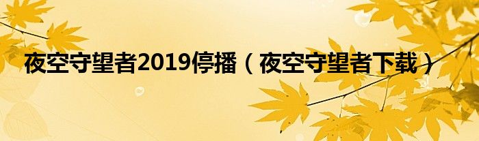夜空守望者2019停播（夜空守望者下载）