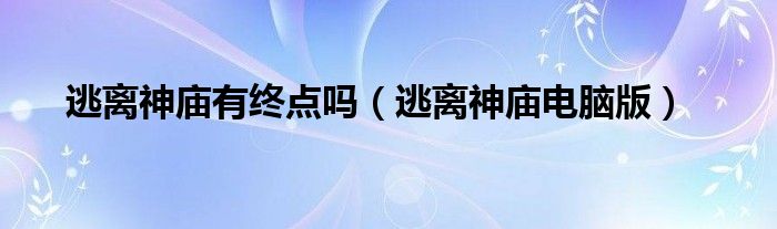 逃离神庙有终点吗（逃离神庙电脑版）