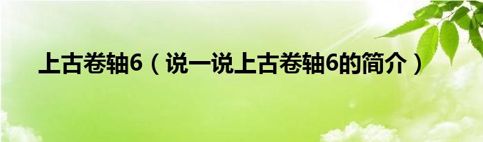 上古卷轴6（说一说上古卷轴6的简介）