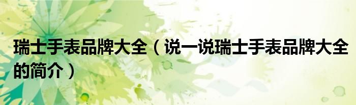 瑞士手表品牌大全（说一说瑞士手表品牌大全的简介）