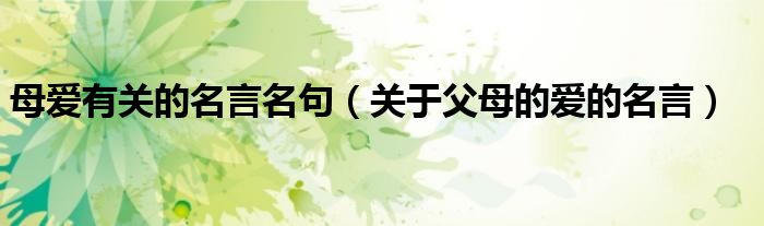 母爱有关的名言名句（关于父母的爱的名言）