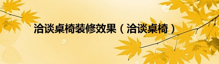 洽谈桌椅装修效果（洽谈桌椅）