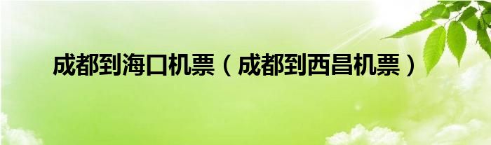 成都到海口机票（成都到西昌机票）