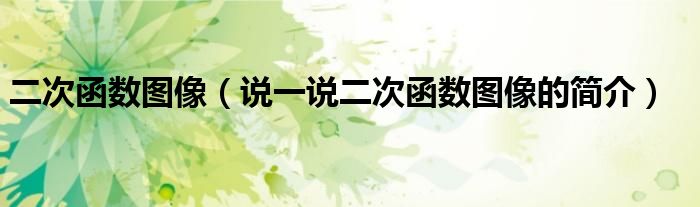 二次函数图像（说一说二次函数图像的简介）