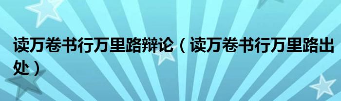 读万卷书行万里路辩论（读万卷书行万里路出处）