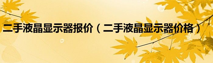 二手液晶显示器报价（二手液晶显示器价格）