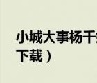 小城大事杨千嬅mp3下载（大城小事杨千嬅下载）