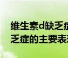 维生素d缺乏症的主要表现大人（维生素d缺乏症的主要表现）
