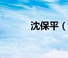 沈保平（说一说沈保平的简介）
