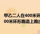 甲乙二人在400米环形跑道上进行800米赛跑（甲乙两人在400米环形跑道上跑步）