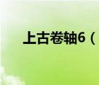 上古卷轴6（说一说上古卷轴6的简介）