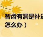 智齿有洞是补还是拔比较好（拔智齿后有个洞怎么办）