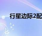 行星边际2配置比较（行星边际2配置）
