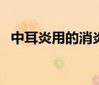 中耳炎用的消炎药（中耳炎消炎药有哪些）