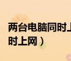 两台电脑同时上网代表可以双拨（两台电脑同时上网）