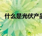 什么是光伏产品概念股（什么是光伏产品）