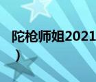 陀枪师姐2021（说一说陀枪师姐2021的简介）