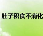 肚子积食不消化怎么办（肚子不消化怎么办）