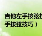 吉他左手按弦技巧总是碰其他琴弦（弹吉他左手按弦技巧）