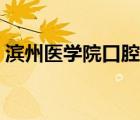 滨州医学院口腔怎么样（滨州医学院怎么样）