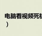 电脑看视频死机的解决（电脑看网页视频死机）