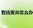 智齿发炎怎么办快速止痛（智齿发炎怎么办）
