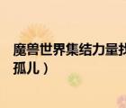 魔兽世界集结力量找到孤儿的任务（魔兽世界集结力量找到孤儿）