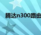 腾达n300路由器设置无线桥接（腾达n3）