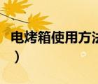 电烤箱使用方法及注意事项（电烤箱使用方法）
