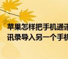 苹果怎样把手机通讯录导入另一个手机（苹果如何将手机通讯录导入另一个手机）