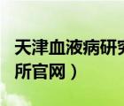 天津血液病研究所官网app（天津血液病研究所官网）