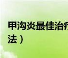甲沟炎最佳治疗方法修脚（甲沟炎最佳治疗方法）
