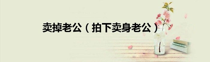 卖掉老公（拍下卖身老公）