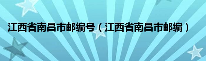 江西省南昌市邮编号（江西省南昌市邮编）
