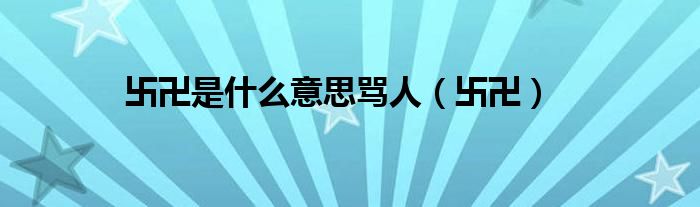 卐卍是什么意思骂人（卐卍）