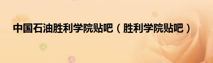 中国石油胜利学院贴吧（胜利学院贴吧）