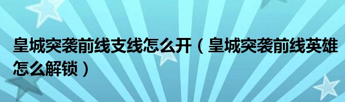 皇城突袭前线支线怎么开（皇城突袭前线英雄怎么解锁）