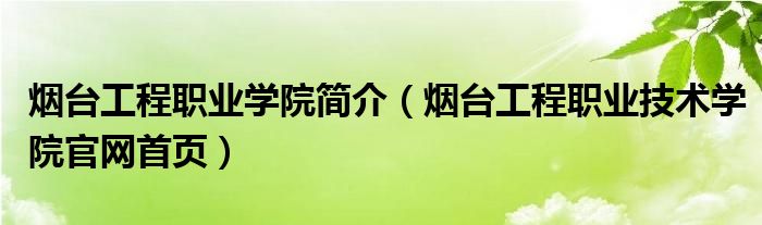 烟台工程职业学院简介（烟台工程职业技术学院官网首页）