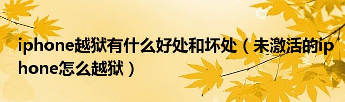 iphone越狱有什么好处和坏处（未激活的iphone怎么越狱）