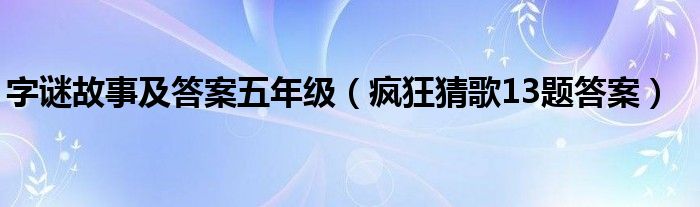 字谜故事及答案五年级（疯狂猜歌13题答案）