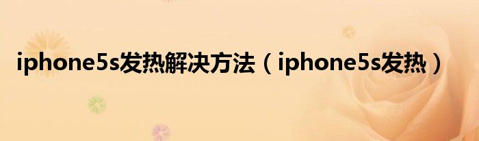 iphone5s发热解决方法（iphone5s发热）